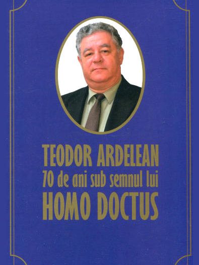 Teodor Ardelean, 70 de ani sub semnul lui Homo Doctus, cartea