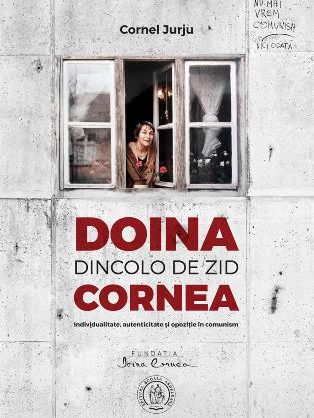 Doina Cornea: Dincolo de zid. Individualitate, autenticitate și opoziție în comunism, de Cornel Jurju.