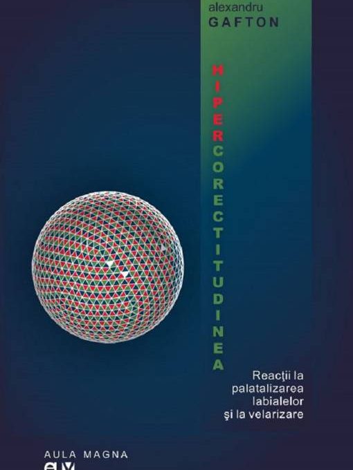 Hipercorectitudinea. Reacții la palatalizarea labialelor și la velarizare, de Alexandru Gafton